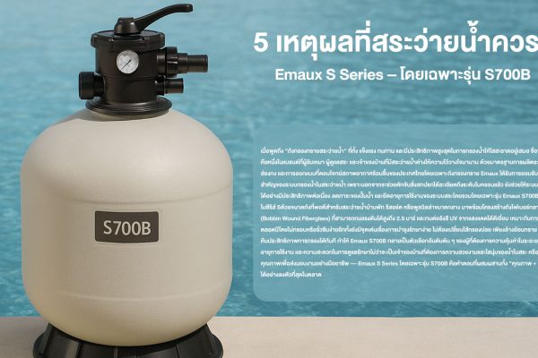 5 เหตุผลที่สระว่ายน้ำควรเลือก Emaux S Series – โดยเฉพาะรุ่น S700B