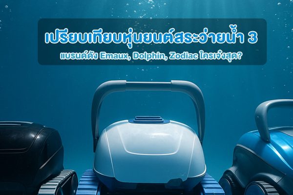 เปรียบเทียบหุ่นยนต์สระว่ายน้ำ 3 แบรนด์ดัง Emaux, Dolphin, Zodiac ใครเจ๋งสุด?
